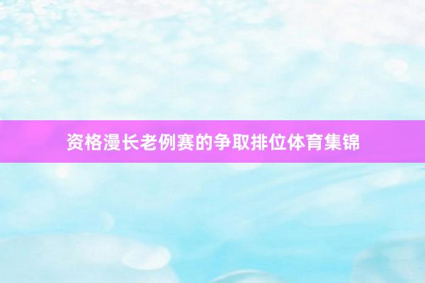 资格漫长老例赛的争取排位体育集锦