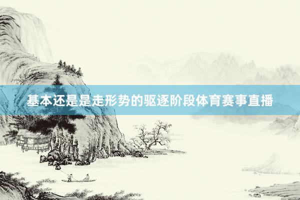 基本还是是走形势的驱逐阶段体育赛事直播