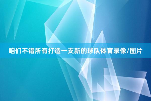 咱们不错所有打造一支新的球队体育录像/图片