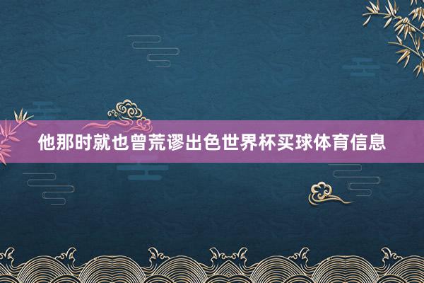 他那时就也曾荒谬出色世界杯买球体育信息