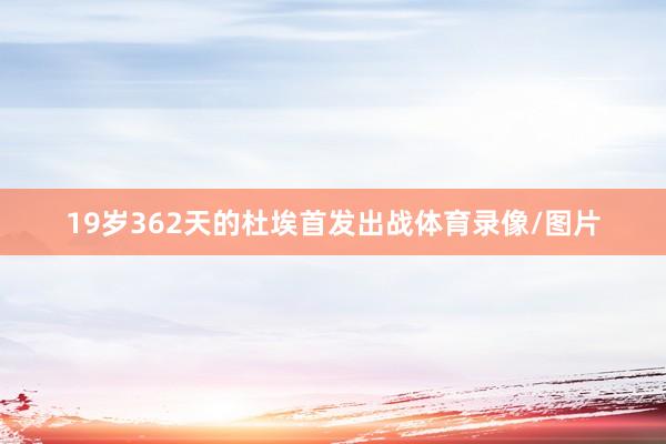 19岁362天的杜埃首发出战体育录像/图片