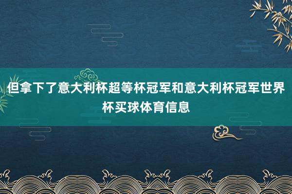 但拿下了意大利杯超等杯冠军和意大利杯冠军世界杯买球体育信息