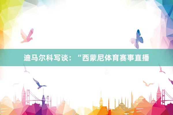 迪马尔科写谈：“西蒙尼体育赛事直播