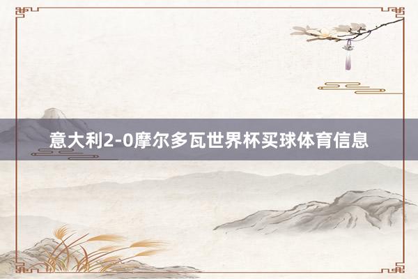 意大利2-0摩尔多瓦世界杯买球体育信息