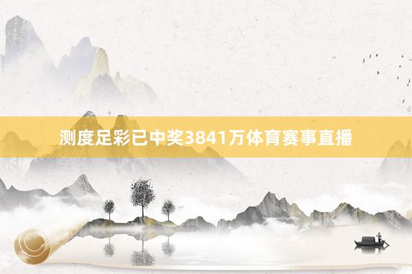 测度足彩已中奖3841万体育赛事直播