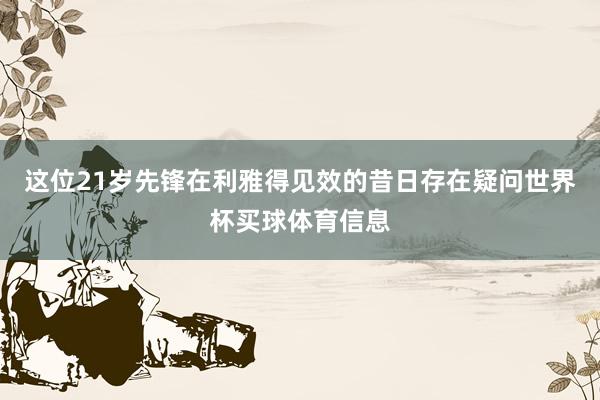 这位21岁先锋在利雅得见效的昔日存在疑问世界杯买球体育信息