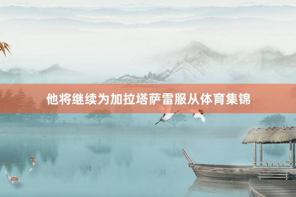 他将继续为加拉塔萨雷服从体育集锦