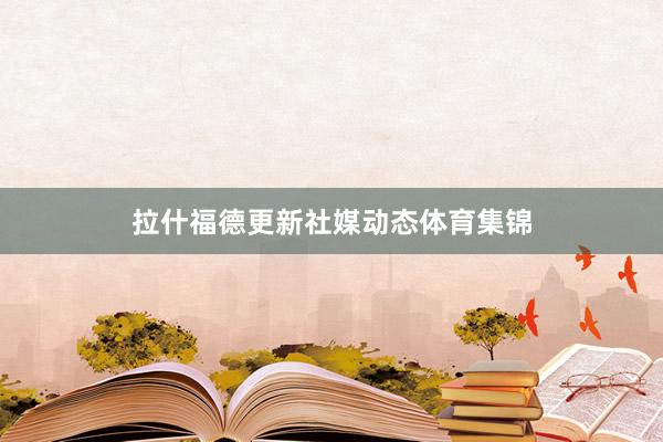 拉什福德更新社媒动态体育集锦