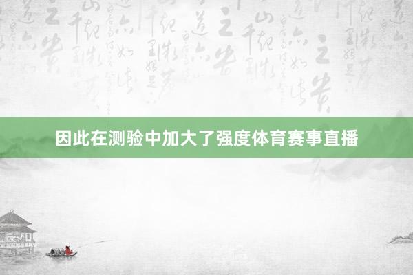因此在测验中加大了强度体育赛事直播