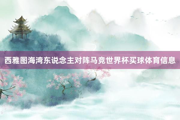西雅图海湾东说念主对阵马竞世界杯买球体育信息