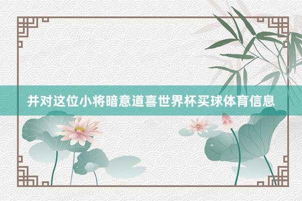 并对这位小将暗意道喜世界杯买球体育信息