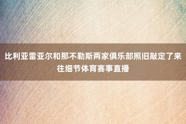 比利亚雷亚尔和那不勒斯两家俱乐部照旧敲定了来往细节体育赛事直播