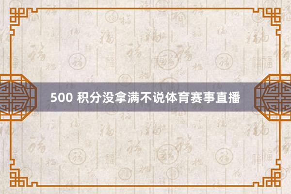 500 积分没拿满不说体育赛事直播