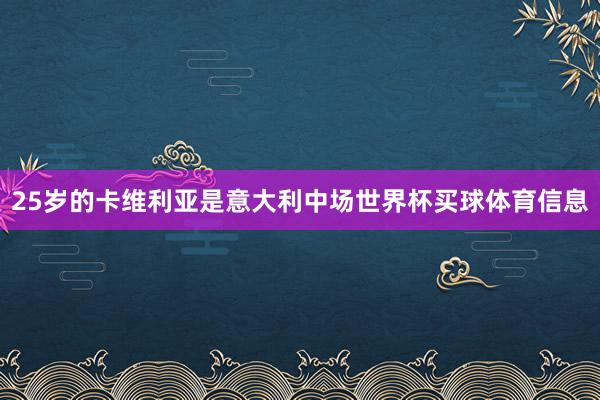 25岁的卡维利亚是意大利中场世界杯买球体育信息