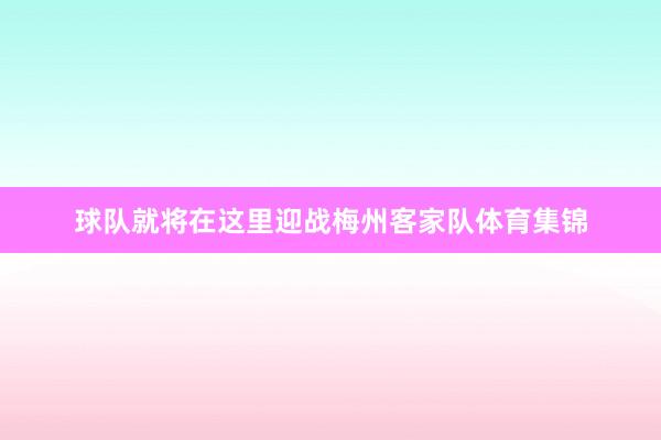 球队就将在这里迎战梅州客家队体育集锦