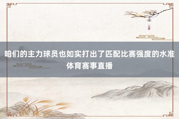 咱们的主力球员也如实打出了匹配比赛强度的水准体育赛事直播