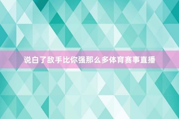 说白了敌手比你强那么多体育赛事直播
