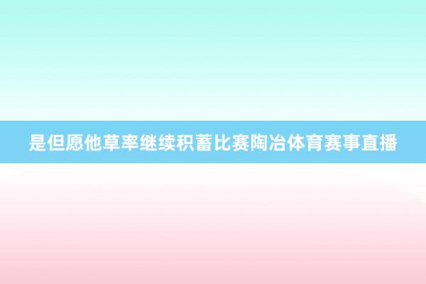 是但愿他草率继续积蓄比赛陶冶体育赛事直播