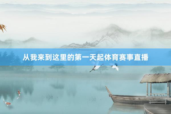 从我来到这里的第一天起体育赛事直播