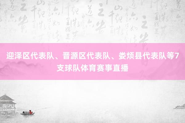 迎泽区代表队、晋源区代表队、娄烦县代表队等7支球队体育赛事直播