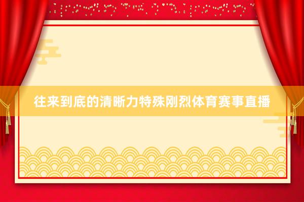 往来到底的清晰力特殊刚烈体育赛事直播