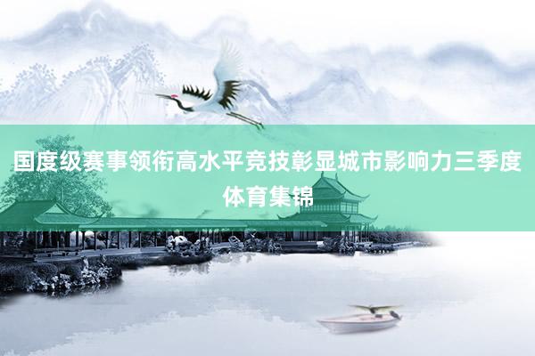 国度级赛事领衔高水平竞技彰显城市影响力三季度体育集锦