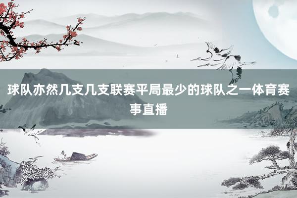 球队亦然几支几支联赛平局最少的球队之一体育赛事直播