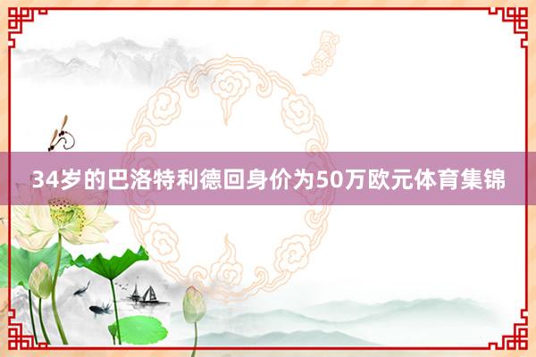34岁的巴洛特利德回身价为50万欧元体育集锦