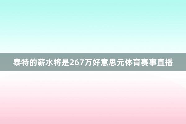 泰特的薪水将是267万好意思元体育赛事直播