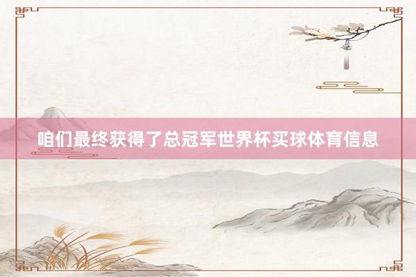 咱们最终获得了总冠军世界杯买球体育信息
