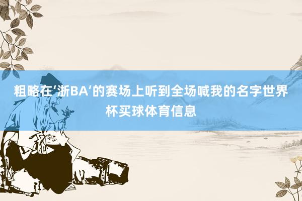 粗略在‘浙BA’的赛场上听到全场喊我的名字世界杯买球体育信息