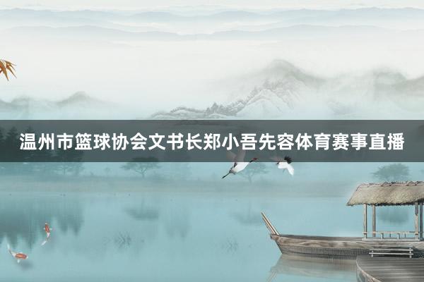 温州市篮球协会文书长郑小吾先容体育赛事直播