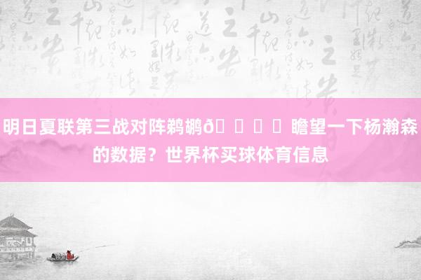 明日夏联第三战对阵鹈鹕🖋️瞻望一下杨瀚森的数据？世界杯买球体育信息