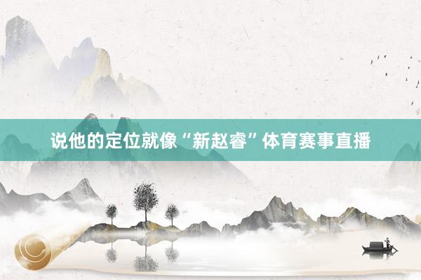 说他的定位就像“新赵睿”体育赛事直播