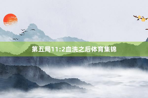 第五局11:2血洗之后体育集锦
