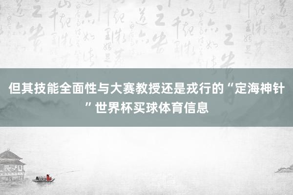 但其技能全面性与大赛教授还是戎行的“定海神针”世界杯买球体育信息