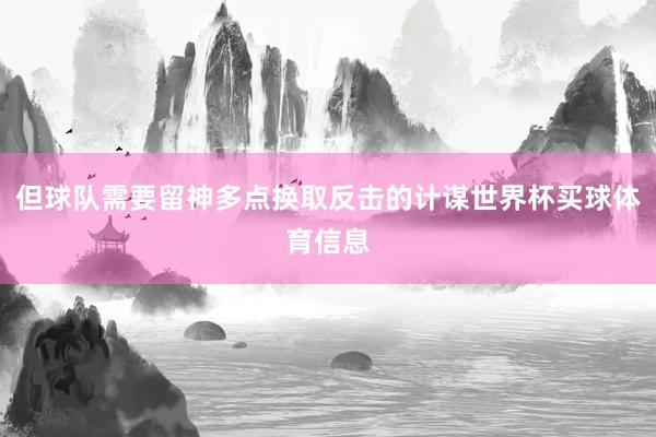 但球队需要留神多点换取反击的计谋世界杯买球体育信息