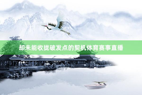 却未能收拢破发点的契机体育赛事直播