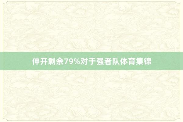 伸开剩余79%对于强者队体育集锦