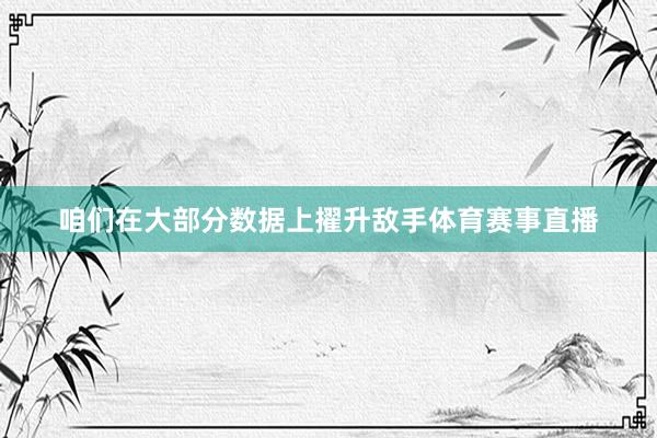 咱们在大部分数据上擢升敌手体育赛事直播