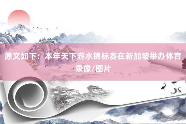 原文如下：本年天下游水锦标赛在新加坡举办体育录像/图片