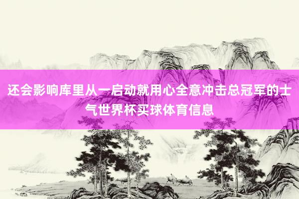 还会影响库里从一启动就用心全意冲击总冠军的士气世界杯买球体育信息