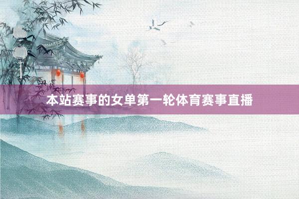 本站赛事的女单第一轮体育赛事直播