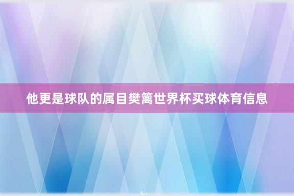 他更是球队的属目樊篱世界杯买球体育信息