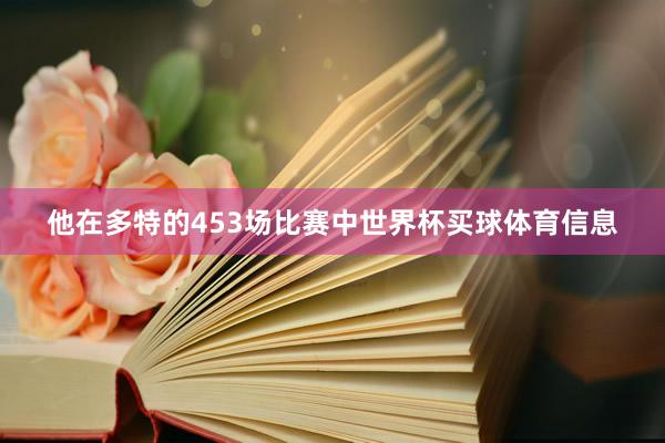 他在多特的453场比赛中世界杯买球体育信息