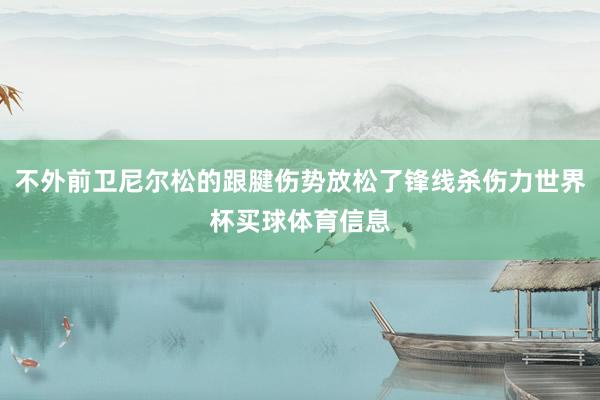 不外前卫尼尔松的跟腱伤势放松了锋线杀伤力世界杯买球体育信息