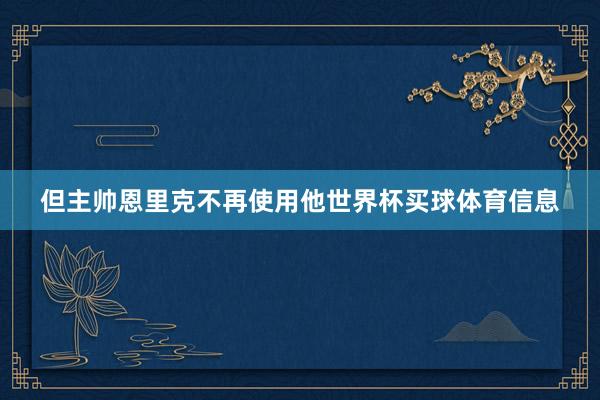 但主帅恩里克不再使用他世界杯买球体育信息