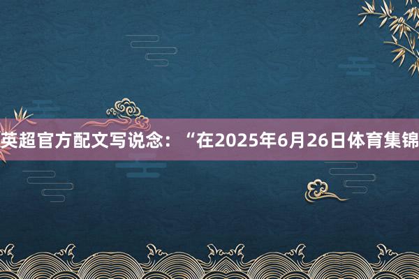 英超官方配文写说念：“在2025年6月26日体育集锦