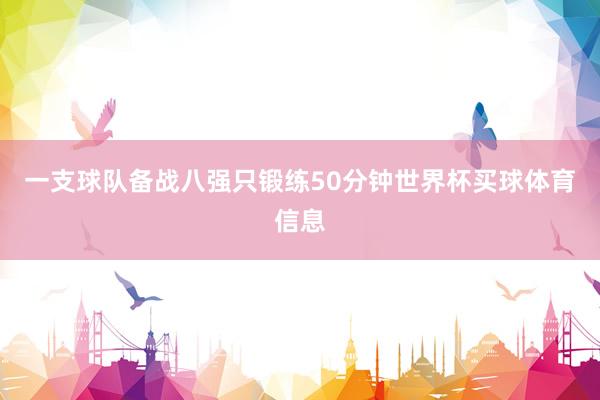一支球队备战八强只锻练50分钟世界杯买球体育信息