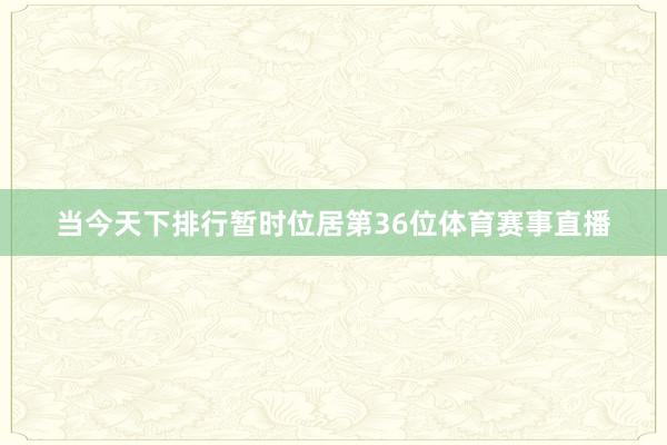 当今天下排行暂时位居第36位体育赛事直播